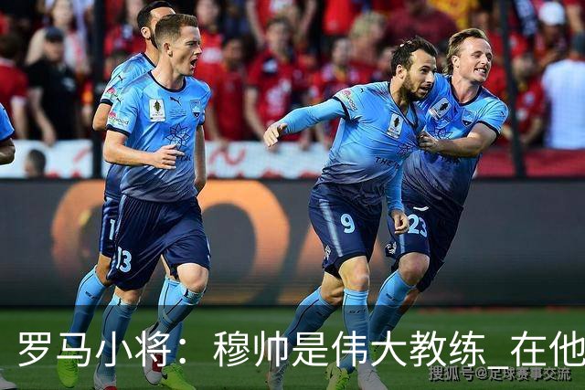 罗马小将：穆帅是伟大教练 在他麾下是种荣幸